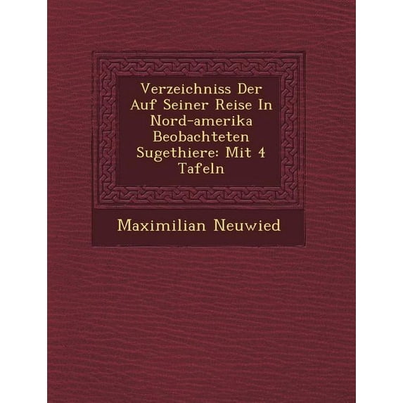Verzeichniss Der Auf Seiner Reise in Nord-Amerika Beobachteten S Ugethiere : Mit 4 Tafeln (Paperback)