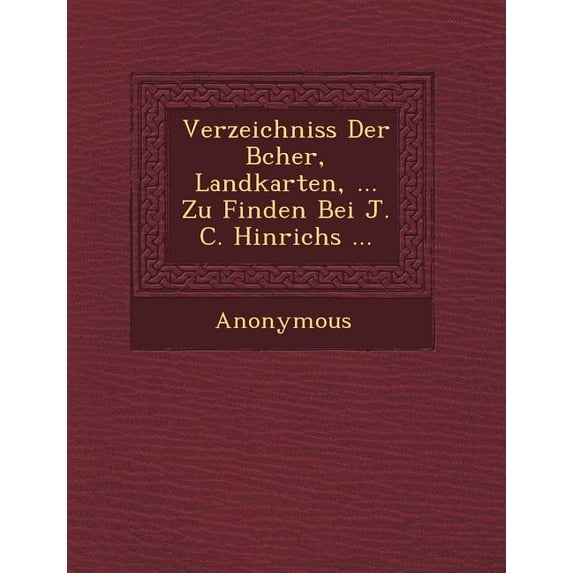 Verzeichniss Der B Cher, Landkarten, ... Zu Finden Bei J. C. Hinrichs ... (Paperback)