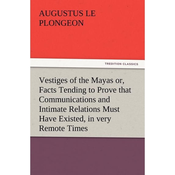 Vestiges of the Mayas Or, Facts Tending to Prove That Communications and Intimate Relations Must Have Existed, in Very Remote Times, Between the Inhab (Paperback)