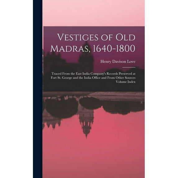 Vestiges of Old Madras, 1640-1800: Traced From the East India Company's Records Preserved at Fort St. George and the Ind, (Hardcover)