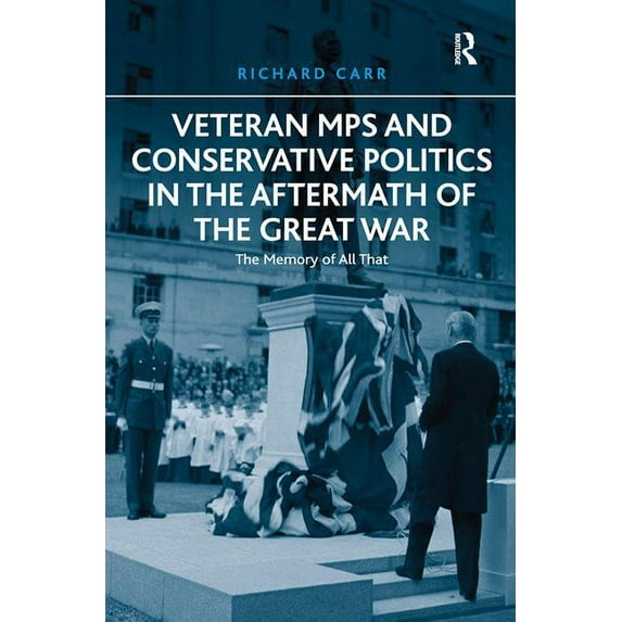 Veteran MPs and Conservative Politics in the Aftermath of the Great War: The Memory of All That, (Hardcover)
