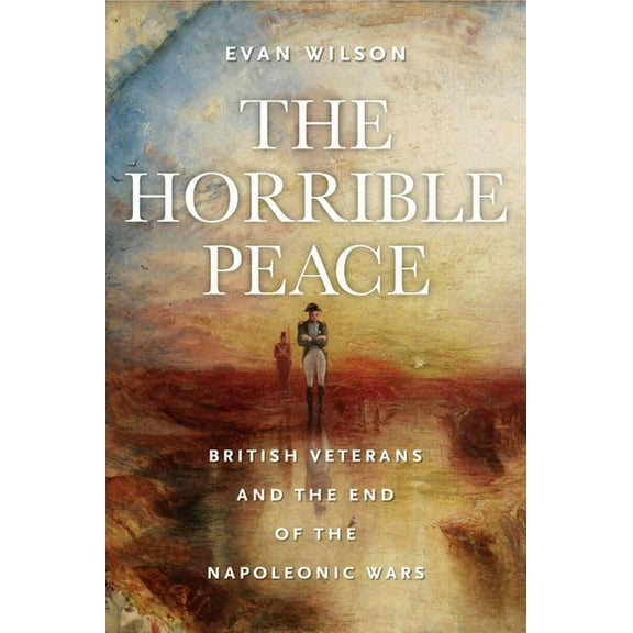 Veterans The Horrible Peace: British Veterans and the End of the Napoleonic Wars, (Hardcover)