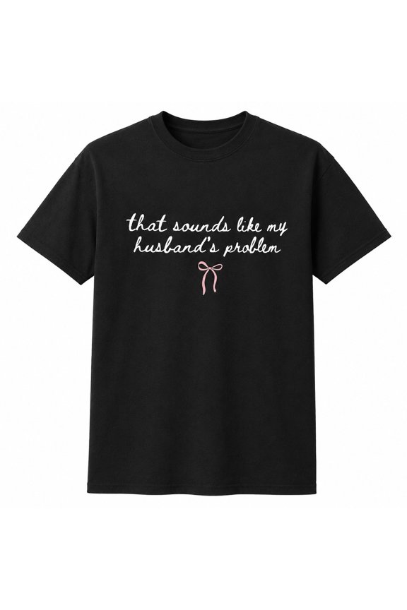 That Sounds Like My Husband’s Problem Graphic, Funny Spouse Humor Tee