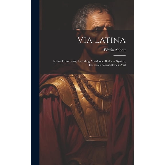 Via Latina : A First Latin Book, Including Accidence, Rules of Syntax, Exercises, Vocabularies, And (Hardcover)