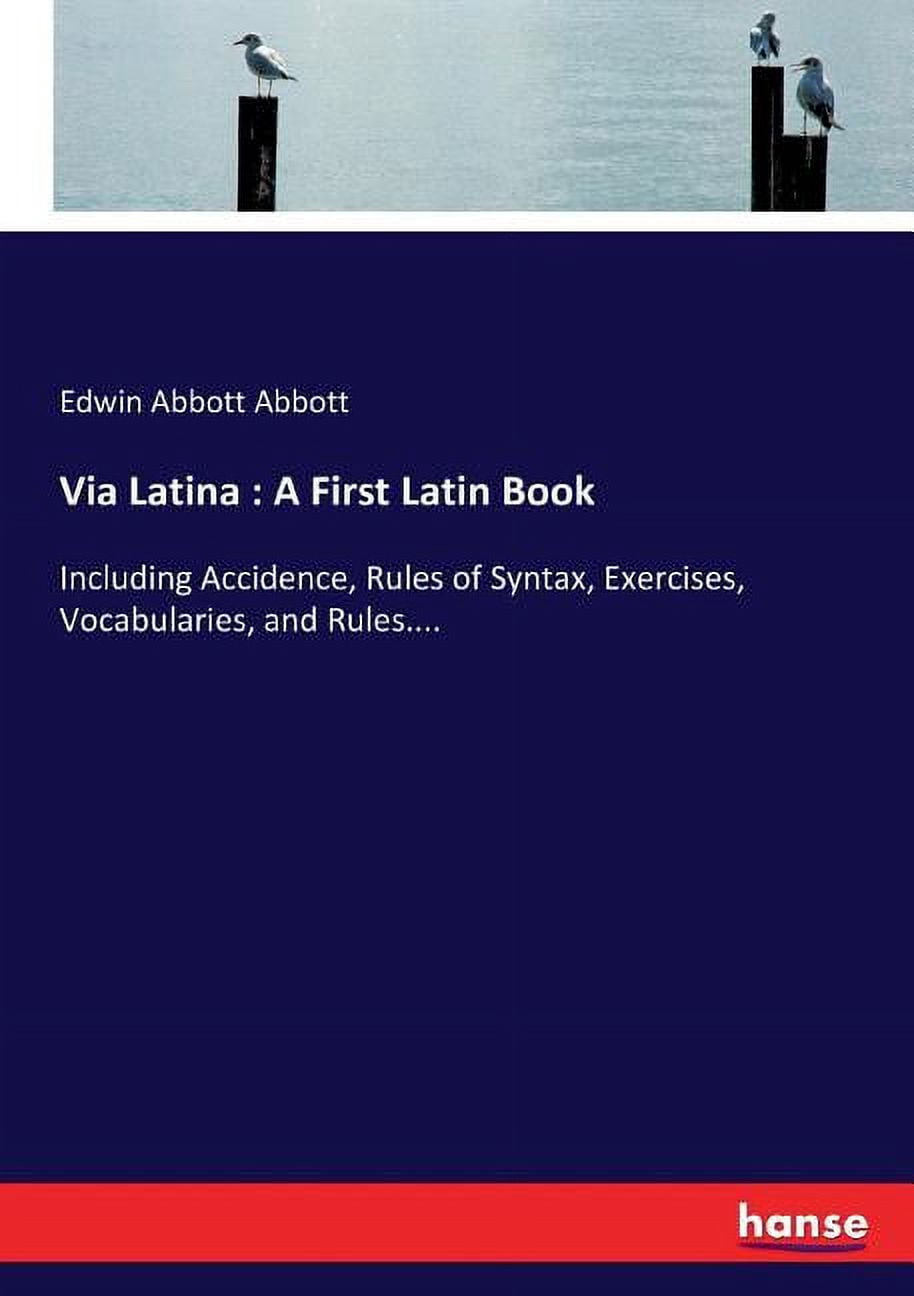 Laton Book Via Latina: A First Latin Book: Including Accidence, Rules of Syntax ...