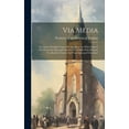 thumbnail image 1 of Via Media: Or, Some Thoughts Upon The Question - In What Sense Is The Protestant Episcopal Church The Middle Way Between The Romish Church And Non-episcopal Churches? (Hardcover), 1 of 1
