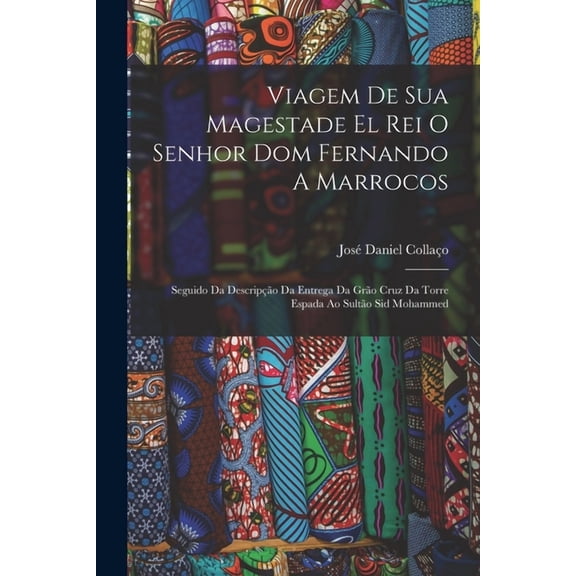 Viagem De Sua Magestade El Rei O Senhor Dom Fernando A Marrocos: Seguido Da Descripo Da Entrega Da Gro Cruz Da Torre Espada Ao Sulto Sid Mohammed (Paperback)
