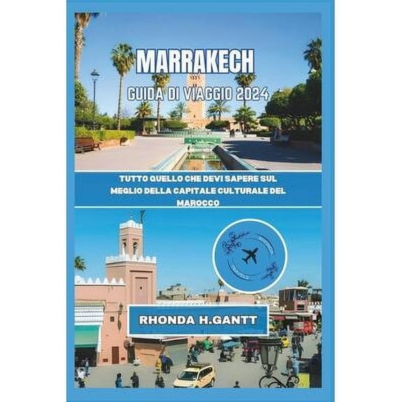 Viaggia Nelle Citt Pi Visitate Al Mondo E Ammira Le Loro Meraviglie: Marrakech Guida Di Viaggio 2024: Tutto quello che devi sapere sul meglio della capitale culturale del Marocco (Paperback)