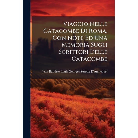 Viaggio Nelle Catacombe Di Roma, Con Note Ed Una Memoria Sugli Scrittori Delle Catacombe : Prima Traduzione Dal Francese (Paperback)