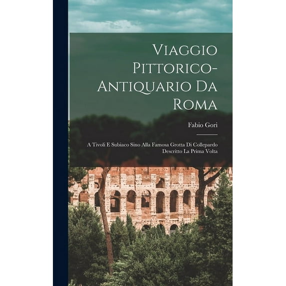 Viaggio Pittorico-Antiquario Da Roma: A Tivoli E Subiaco Sino Alla Famosa Grotta Di Collepardo Descritto La Prima Volta (Hardcover)