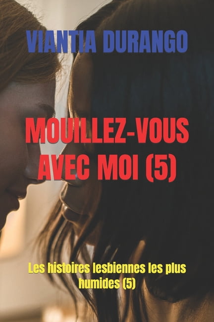 Viantia Et Le Meilleur Sexe Entre Femmes: Mouillez-Vous Avec Moi (5) : Les histoires lesbiennes les plus humides (5) (Series #5) (Paperback)