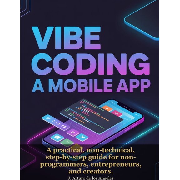 Vibe Coding a Mobile App: A practical, non-technical, step-by-step guide for non-programmers, entrepreneurs, and creator, (Paperback)