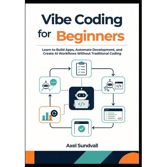 Vibe Coding for Beginners: Learn to Build Apps, Automate Development, and Create AI Workflows Without Traditional Coding, (Paperback)