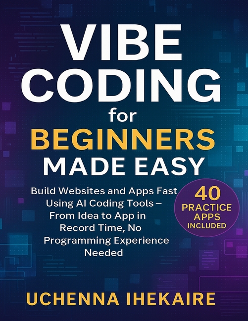 Vibe Coding for Beginners Made Easy: Build Websites and Apps Fast Using ...