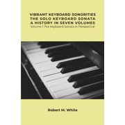 Vibrant Keyboard Sonorities The Solo Keyboard Sonata A History in Seven Volumes Volume 1 The Keyboard Sonata in Perspec, Paperback