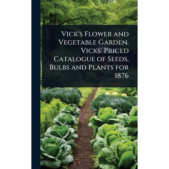 Vick's Flower and Vegetable Garden. Vicks' Priced Catalogue of Seeds, Bulbs and Plants for 1876, (Hardcover)