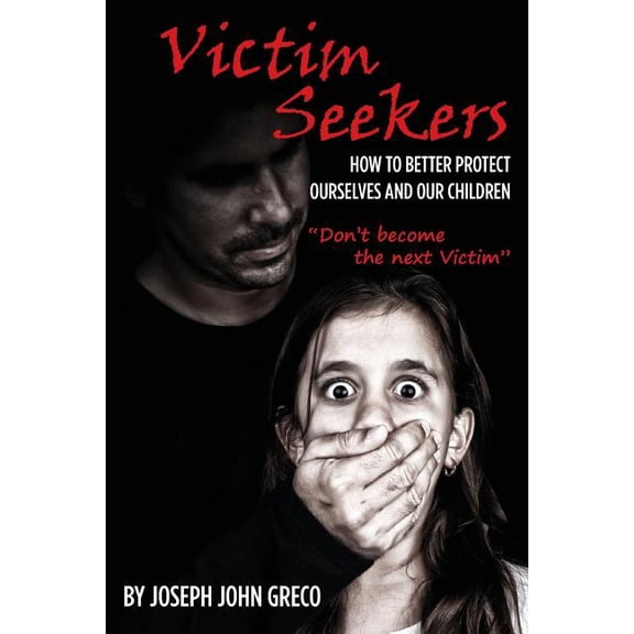 Victim Seekers: How to better protect ourselves and our children (Paperback) by Joseph John Greco