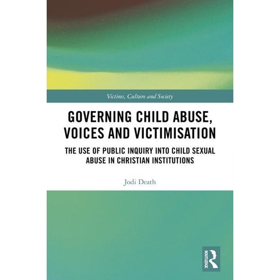 Victims, Culture and Society Governing Child Abuse Voices and Victimisation: The Use of Public Inquiry into Child Sexual Abuse in Christian Instituti, (Hardcover)