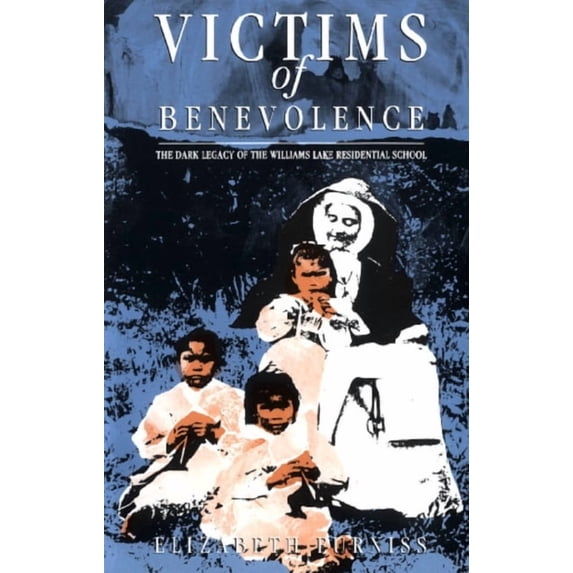Victims of Benevolence: The Dark Legacy of the Williams Lake Residential School, (Paperback)