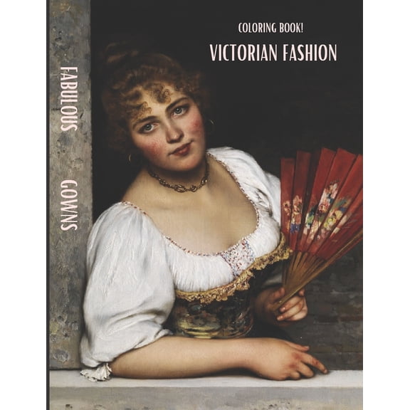 Victorian Coloring Book Adult Coloring Book : Victorian Fabulous Gowns: 19th - 20th Century Fashion History, Authentic Victorian Fashion Patterns, Elegant Edwardian & ... Ladies (Paperback)