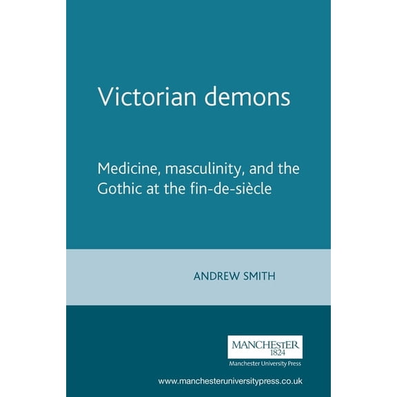 Victorian Demons: Medicine, Masculinity, And The Gothic At The Fin-de-sicle