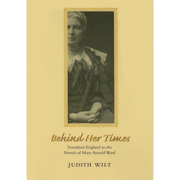 Victorian Literature and Culture Series: Behind Her Times : Transition England in the Novels of Mary Arnold Ward (Hardcover)