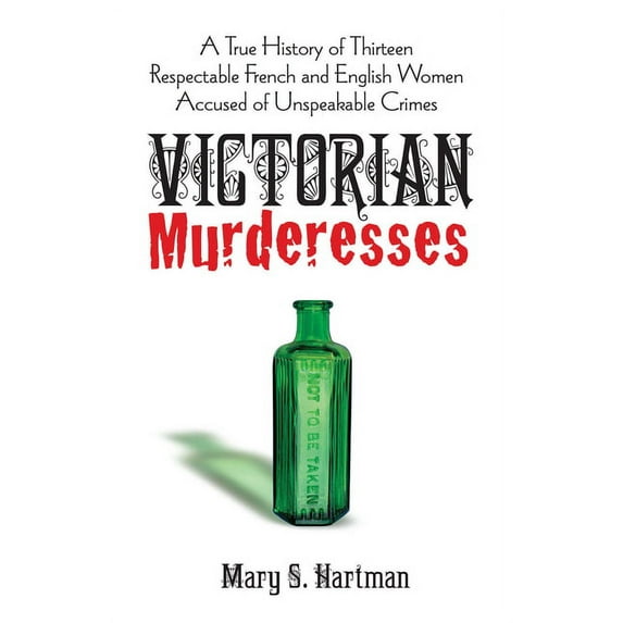 Victorian Murderesses : A True History of Thirteen Respectable French and English Women Accused of Unspeakable Crimes (Paperback)