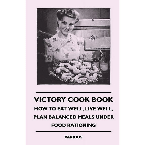 Victory Cook Book;How to Eat Well, Live Well, Plan Balanced Meals Under Food Rationing, (Paperback)