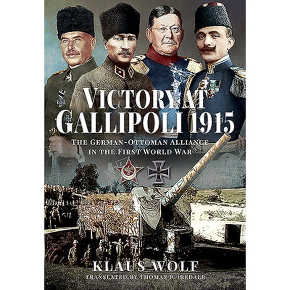 Pre-Owned Victory at Gallipoli, 1915: The German-Ottoman Alliance in the First World War (Hardcover) by Klaus Wolf