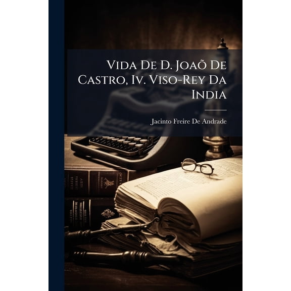 Vida De D. Joa De Castro, Iv. Viso-Rey Da India (Paperback)