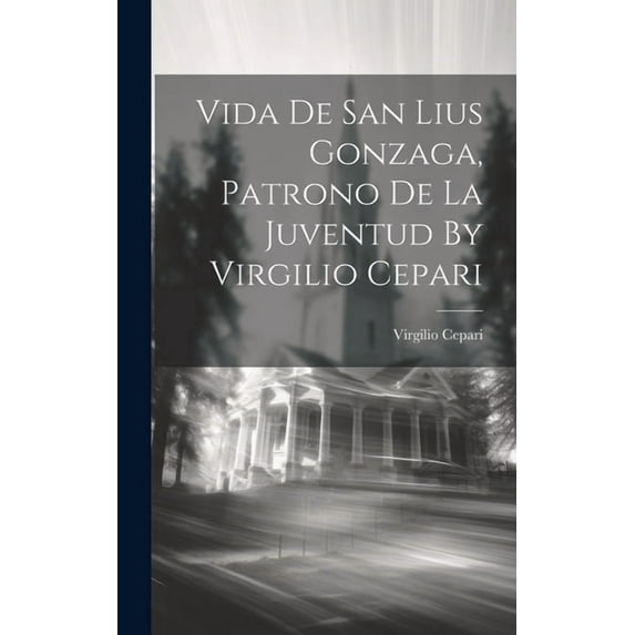 Vida De San Lius Gonzaga, Patrono De La Juventud By Virgilio Cepari (Hardcover)