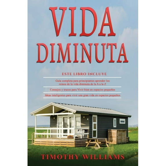 Vida Diminuta : 3 en 1- Guía completa para principiantes+ Consejos y trucos para Vivir bien en espacios pequeños+ Ideas inteligentes para vivir una gran vida en espacios pequeños (Paperback)