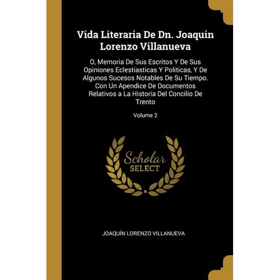 Vida Literaria De Dn. Joaquin Lorenzo Villanueva: O, Memoria De Sus Escritos Y De Sus Opiniones Eclestiasticas Y Politic, (Paperback)