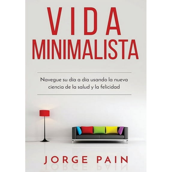 Vida Minimalista: Simplifique su vida, reduzca el estrÃ©s y aumente su felicidad a travÃ©s del minimalismo, (Paperback)