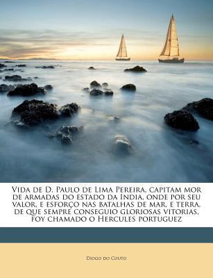 Vida de D. Paulo de Lima Pereira, Capitam Mor de Armadas Do Estado Da India, Onde Por Seu Valor, E Esforco NAS Batalhas de Mar, E Terra, de Que Sempre Paperback