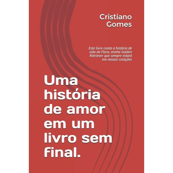 A Vida de Flora: Uma histria de amor em um livro sem final.: Este livro conta a histria de vida da Flora, minha Golden Retriever que sempre estar em nossos coraes (Paperback)