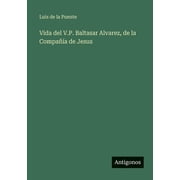 Vida del V.P. Baltasar Alvarez, de la Compa a de Jesus, Paperback