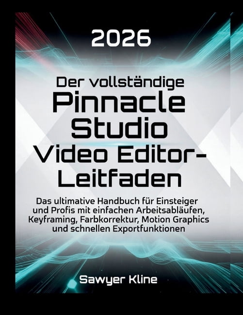 Video Edit Mastery Der vollstÃ¤ndige Pinnacle Studio Video Editor-Leitfaden: Das ultimative Handbuch fÃ¼r Einsteiger und Profis mit einfachen, (Paperback)