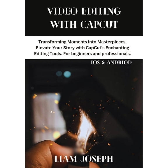 Video Editing with Capcut: Transforming Moments into Masterpieces, Elevate Your Story with CapCut's Enchanting Editing Tools. For beginners and professionals. (Paperback)