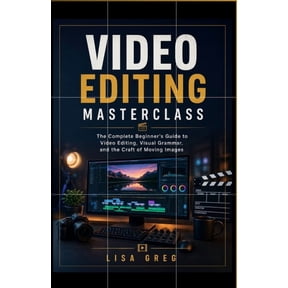 Video Editing Masterclass: FOR BEGINNERS: The Complete Beginner's Guide to Video Editing, Visual Grammar, and the Craft , (Paperback)