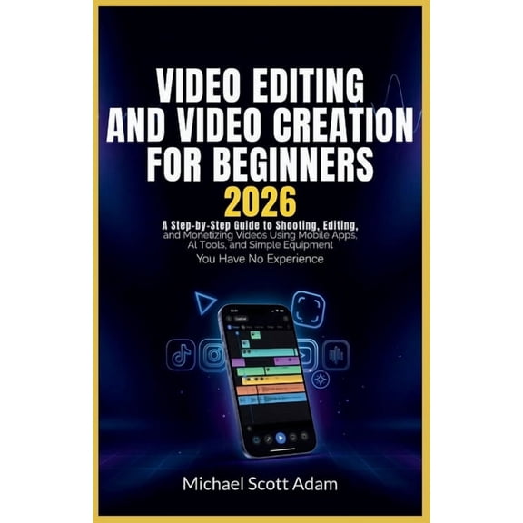 Video Editing and Video Creation for Beginners 2026: A Step-by-Step Guide to Shooting, Editing, and Monetizing Videos Us, (Paperback)