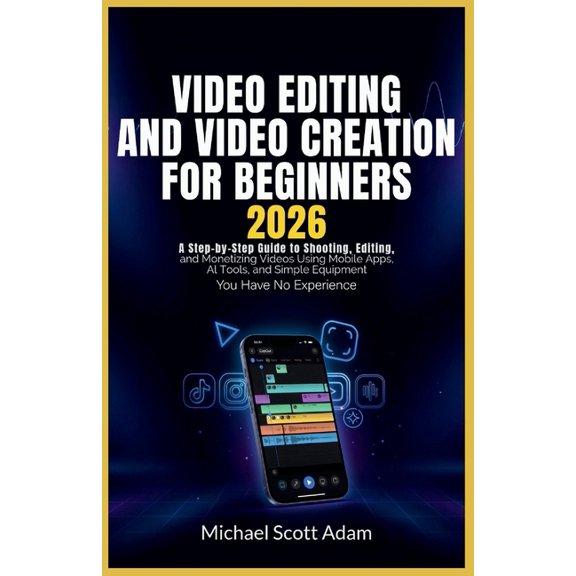 Video Editing and Video Creation for Beginners 2026: A Step-by-Step Guide to Shooting, Editing, and Monetizing Videos Us, (Paperback)
