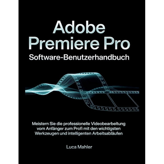 The Video Editor Blueprint Adobe Premiere Pro Software-Benutzerhandbuch: Meistern Sie die professionelle Videobearbeitung vom Anfnger zum Profi mi, (Paperback)