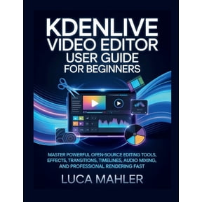 The Video Editor Blueprint Kdenlive Video Editor User Guide for Beginners: Master powerful open-source editing tools, effects, transitions, timelin, (Paperback)
