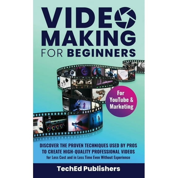 Video Making for Beginners: Discover the Proven Techniques Used by Pros to Create High-Quality Professional Videos for L, (Hardcover)