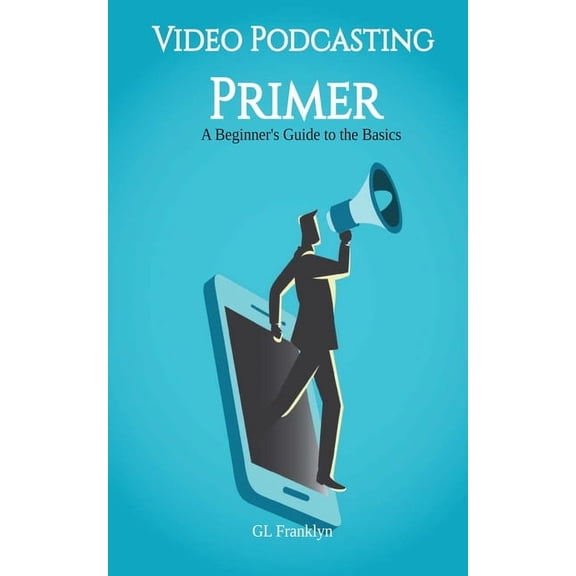Video Podcasting Primer: A Beginner's Guide to the Basics, (Paperback)