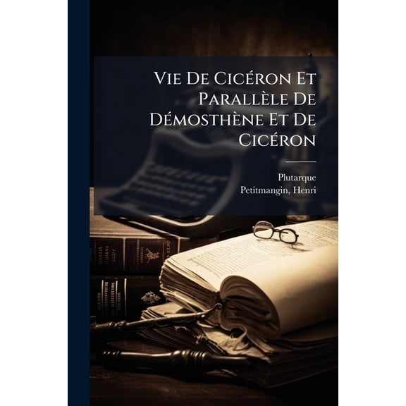 Vie De Cic(c)ron Et Parallle De D(c)mosthne Et De Cic(c)ron, (Paperback)