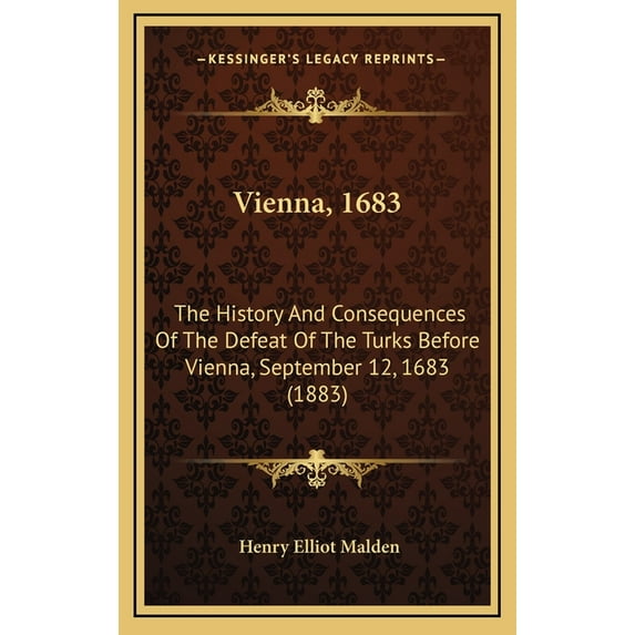 Vienna, 1683: The History And Consequences Of The Defeat Of The Turks Before Vienna, September 12, 1683 1883 Hardcover 116583247X 9781165832477 Henry Elliot Malden