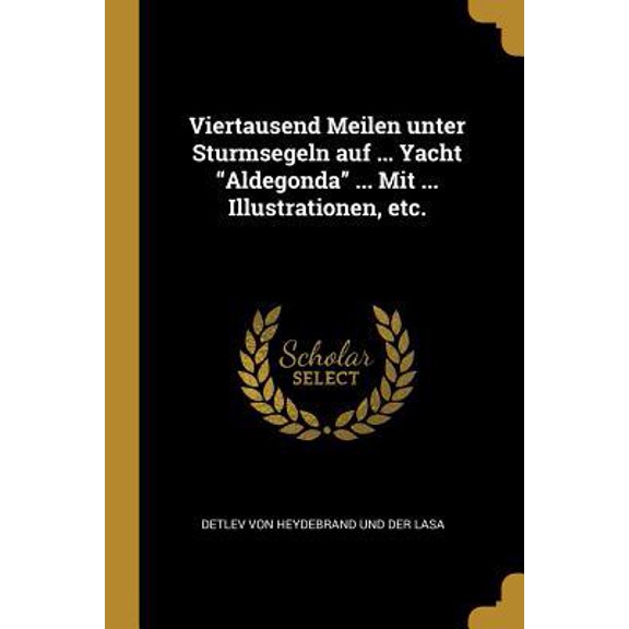 Viertausend Meilen Unter Sturmsegeln Auf ... Yacht Aldegonda ... Mit ... Illustrationen, Etc. Paperback