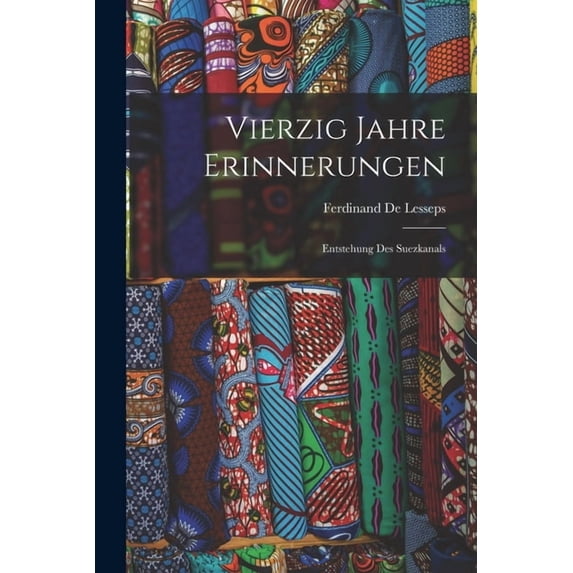 Vierzig Jahre Erinnerungen: Entstehung Des Suezkanals, (Paperback)